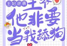免费看王妃逆袭：王爷他非要当我舔狗小说的网站有哪些？-贝壳文学