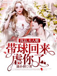求沈总，夫人她带球回来虐你了小说免费资源