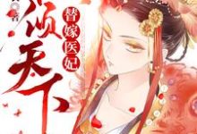 已完结小说《替嫁医妃权倾天下》章节在线阅读-贝壳文学