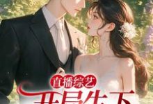 小说《直播综艺：开局生下萌崽崽》章节免费阅读-贝壳文学