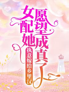 执意嫁给乡里汉，女配她愿望成真了小说，执意嫁给乡里汉，女配她愿望成真了免费阅读