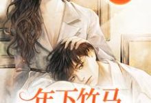 甜蜜姐弟恋:年下竹马撩人套路太多这本小说在哪里可以看?哪里有免费试读章节?-贝壳文学