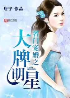 名门宠婚之大牌明星最新章节，名门宠婚之大牌明星章节在线阅读