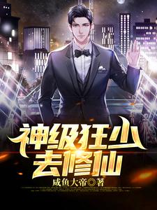 神级狂少去修仙免费阅读，神级狂少去修仙章节目录