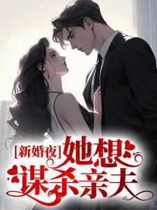 新婚夜，她想谋杀亲夫小说的最新章节在哪里更新？免费追踪阅读