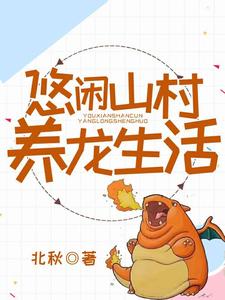 已完结小说《悠闲乡村养龙生活》章节免费阅读