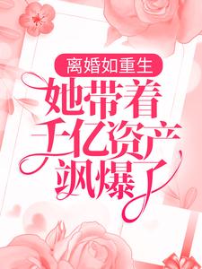 离婚如重生，她带着千亿资产飒爆了小说的免费阅读版本在哪里可以找到？