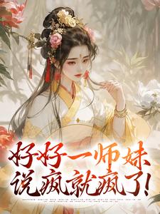 完结版《好好一师妹，说疯就疯了！》免费阅读