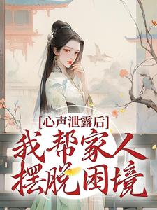 心声泄露后，我帮家人摆脱困境小说全文哪里可以免费看？