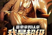 富豪亲妈认亲：我是超级富二代小说最新更新在哪里？免费在线看-贝壳文学