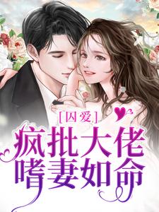 小说《囚爱：疯批大佬嗜妻如命》章节免费阅读