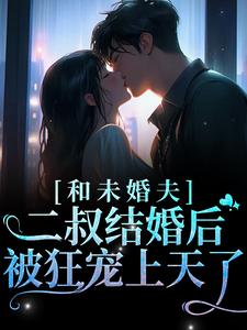 求和未婚夫二叔结婚后，被狂宠上天了小说免费资源