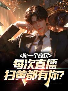 《你一个良民，每次直播扫黄都有你？》小说主角李天李章节章节免费在线阅读