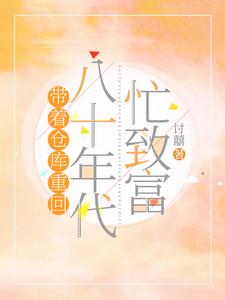 带着仓库重回八十年代忙致富姜禾，带着仓库重回八十年代忙致富章节在线阅读