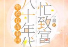 带着仓库重回八十年代忙致富姜禾,带着仓库重回八十年代忙致富小说免费阅读-贝壳文学