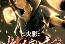 已完结小说《火影：收徒就变强！》章节在线阅读-贝壳文学