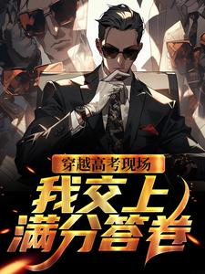 穿越高考现场，我交上满分答卷苏青云扬蜜，穿越高考现场，我交上满分答卷章节在线阅读