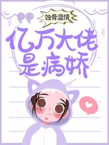 已完结小说《蚀骨温情：亿万大佬是病娇》最新章节