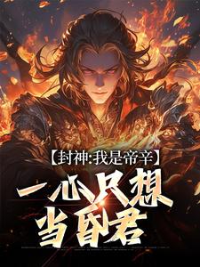 哪里能找到封神：我是帝辛，一心只想当昏君小说的全部章节？
