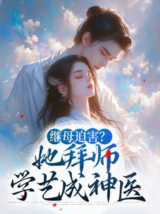 求推荐可以免费阅读继母迫害？她拜师学艺成神医小说的网站