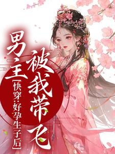 已完结小说《快穿：好孕生子后，男主被我带飞》在线章节阅读