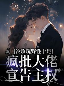 冷玫瑰野性十足，疯批大佬宣告主权免费阅读，冷玫瑰野性十足，疯批大佬宣告主权章节在线阅读
