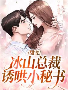 甜宠：冰山总裁诱哄小秘书这本小说完结了吗？免费查看最新章节