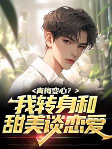青梅变心？我转身和甜美谈恋爱免费阅读，青梅变心？我转身和甜美谈恋爱章节目录