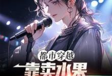 都市穿越：靠卖水果进击娱乐圈最新章节，都市穿越：靠卖水果进击娱乐圈章节在线阅读-贝壳文学