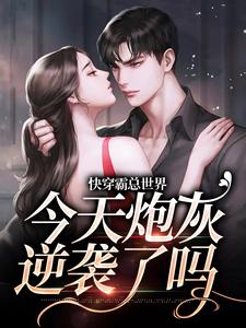 快穿霸总世界：今天炮灰逆袭了吗小说，快穿霸总世界：今天炮灰逆袭了吗在线阅读