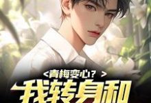 完结版《青梅变心？我转身和甜美谈恋爱》免费阅读-贝壳文学