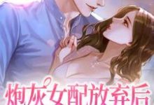 完结版《炮灰女配放弃后，男主被征服了》在线免费阅读-贝壳文学