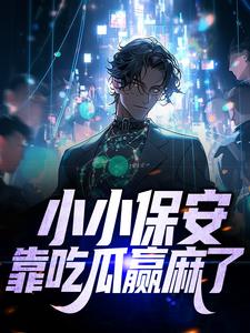 小小保安，靠吃瓜赢麻了这本小说怎么样？免费在线阅读试试