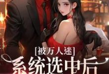 已完结小说《被万人迷系统选中后，我茫然了》章节在线阅读-贝壳文学