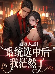 完结版《被万人迷系统选中后，我茫然了》在线免费阅读