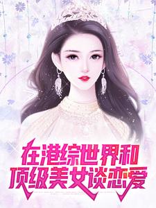 在港综世界和顶级美女谈恋爱最新章节，在港综世界和顶级美女谈恋爱免费阅读