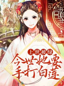 上世被绿，今世她要手打白莲小说免费资源，上世被绿，今世她要手打白莲在线阅读