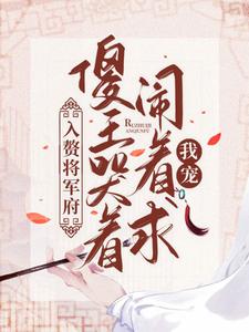 入赘将军府，傻王哭着闹着求我宠小说最新更新在哪里？免费在线看