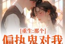 《重生：那个偏执鬼对我爱之入骨》全集免费在线阅读（李微歌）-贝壳文学