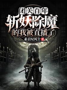 闭关百年，斩妖除魔的我被直播了小说有没有完整的免费版本在线阅读？