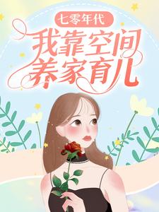 七零年代：我靠空间养家育儿小说最新更新在哪里？免费在线看