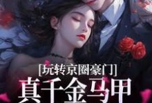 哪里能找到玩转京圈豪门，真千金马甲掉不停小说的全部章节？-贝壳文学