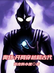 《奥特：开局穿越超古代》小说章节在线试读，《奥特：开局穿越超古代》最新章节目录