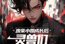小说《废柴小姐成长后,灵兽们都沸腾了》章节免费阅读-贝壳文学