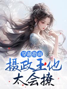 小说《穿越指南：摄政王他太会撩》章节免费阅读