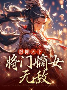 哪里能找到医倾天下：将门嫡女无敌小说的全部章节？
