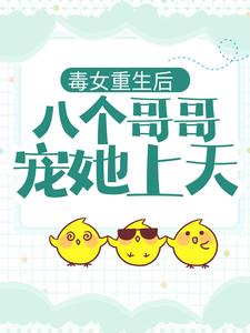 已完结小说《毒女重生后，八个哥哥宠她上天》在线章节阅读