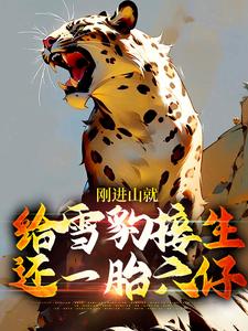 刚进山就给雪豹接生，还一胎六仔这本小说在哪里可以看？哪里有免费试读章节？