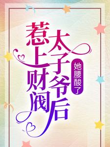 惹上财阀太子爷后，她腰酸了小说，惹上财阀太子爷后，她腰酸了免费阅读