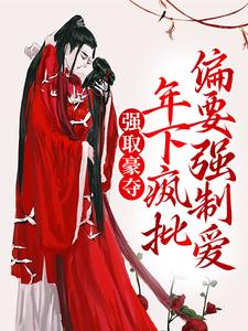 强取豪夺：年下疯批偏要强制爱免费阅读，强取豪夺：年下疯批偏要强制爱白幼荷韩擎